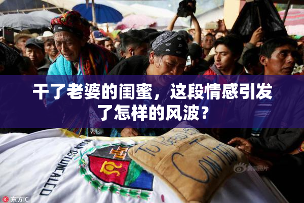 干了老婆的闺蜜，这段情感引发了怎样的风波？