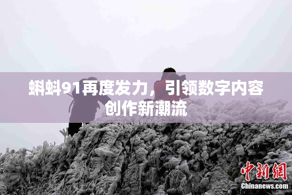蝌蚪91再度发力，引领数字内容创作新潮流