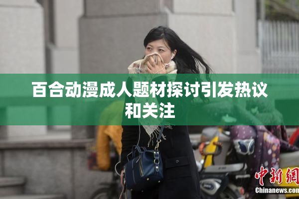 百合动漫成人题材探讨引发热议和关注