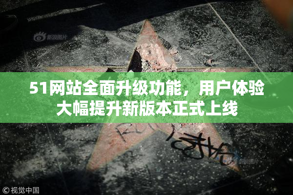 51网站全面升级功能，用户体验大幅提升新版本正式上线