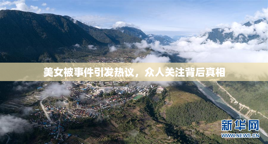美女被事件引发热议，众人关注背后真相