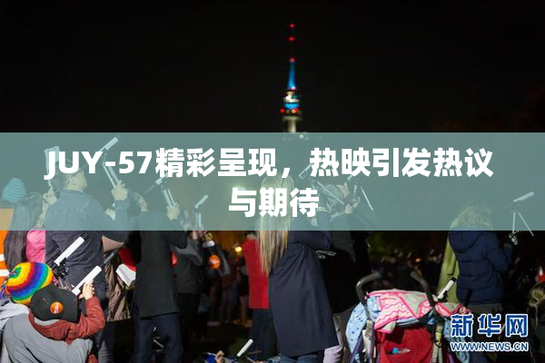 JUY-57精彩呈现，热映引发热议与期待