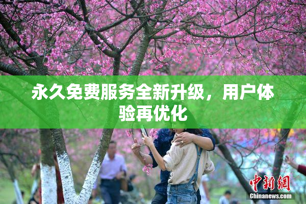 永久免费服务全新升级，用户体验再优化