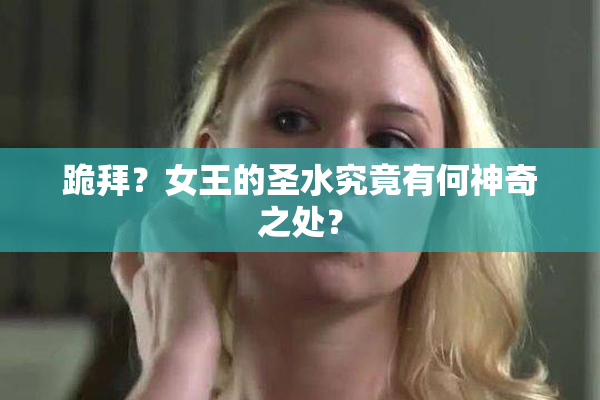 跪拜？女王的圣水究竟有何神奇之处？