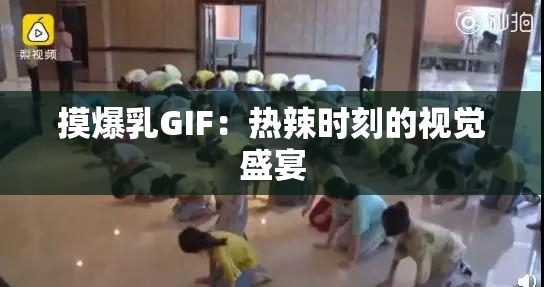 摸爆乳GIF：热辣时刻的视觉盛宴
