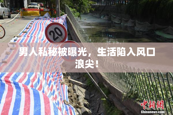 男人私秘被曝光，生活陷入风口浪尖！