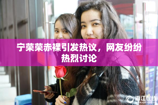 宁荣荣赤裸引发热议，网友纷纷热烈讨论