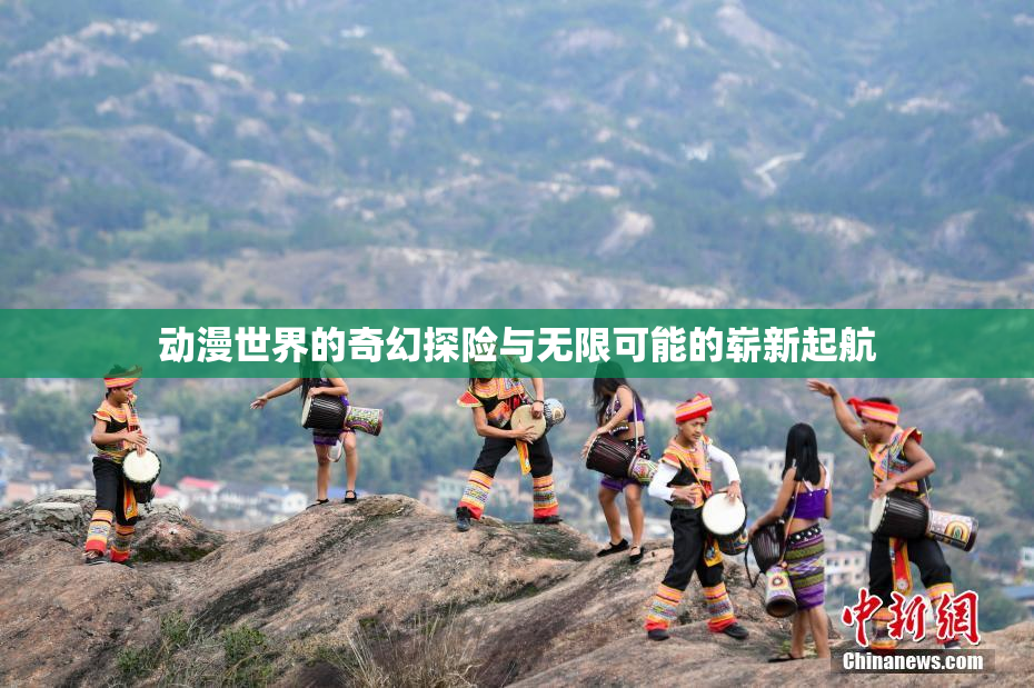 动漫世界的奇幻探险与无限可能的崭新起航