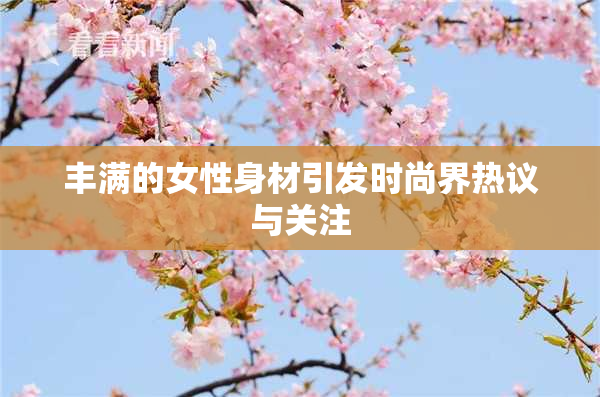 丰满的女性身材引发时尚界热议与关注