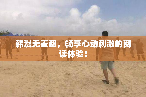 韩漫无羞遮，畅享心动刺激的阅读体验！