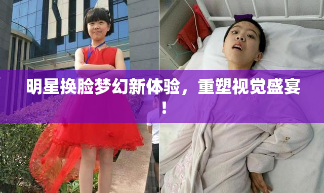 明星换脸梦幻新体验，重塑视觉盛宴！