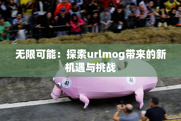 无限可能：探索urlmog带来的新机遇与挑战
