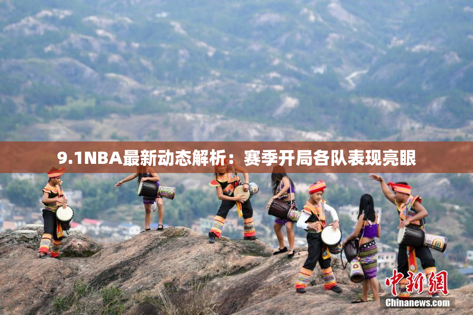 9.1NBA最新动态解析：赛季开局各队表现亮眼