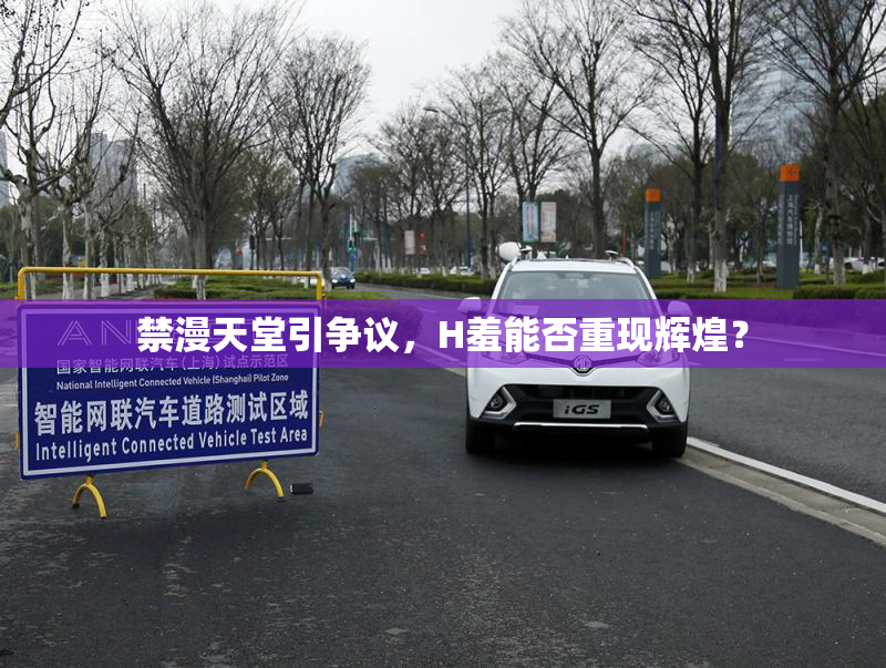 禁漫天堂引争议，H羞能否重现辉煌？