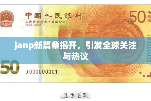 janp新篇章揭开，引发全球关注与热议