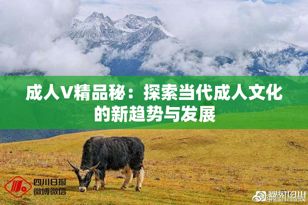 成人V精品秘：探索当代成人文化的新趋势与发展