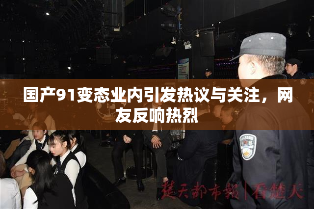 国产91变态业内引发热议与关注，网友反响热烈