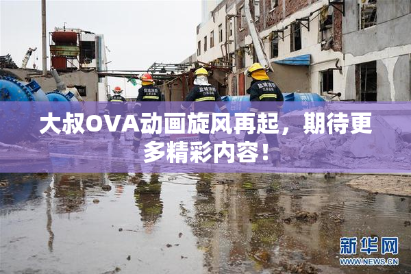 大叔OVA动画旋风再起，期待更多精彩内容！