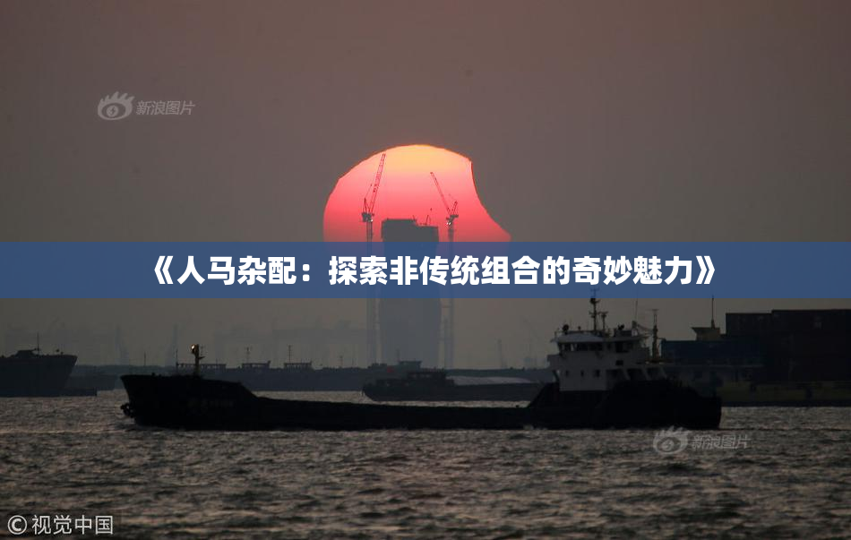 《人马杂配：探索非传统组合的奇妙魅力》