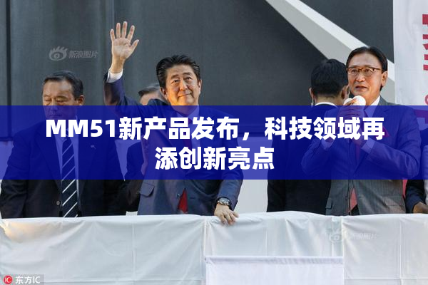 MM51新产品发布，科技领域再添创新亮点