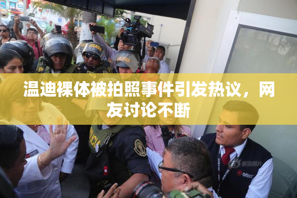 温迪裸体被拍照事件引发热议，网友讨论不断