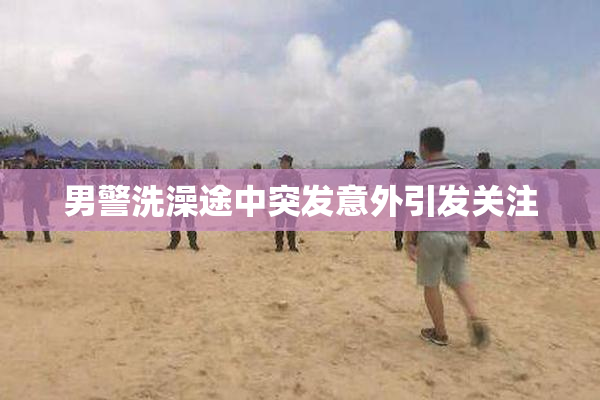 男警洗澡途中突发意外引发关注