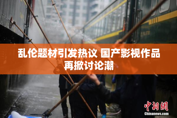 乱伦题材引发热议 国产影视作品再掀讨论潮