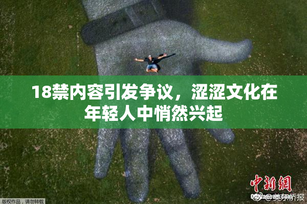18禁内容引发争议，涩涩文化在年轻人中悄然兴起