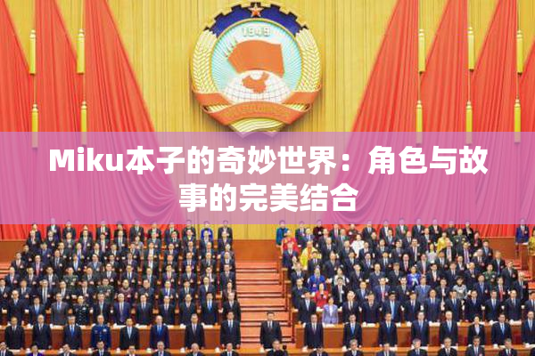 Miku本子的奇妙世界：角色与故事的完美结合