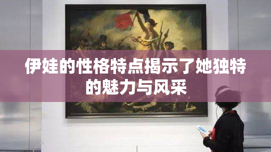 伊娃的性格特点揭示了她独特的魅力与风采