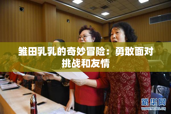 雏田乳乳的奇妙冒险：勇敢面对挑战和友情