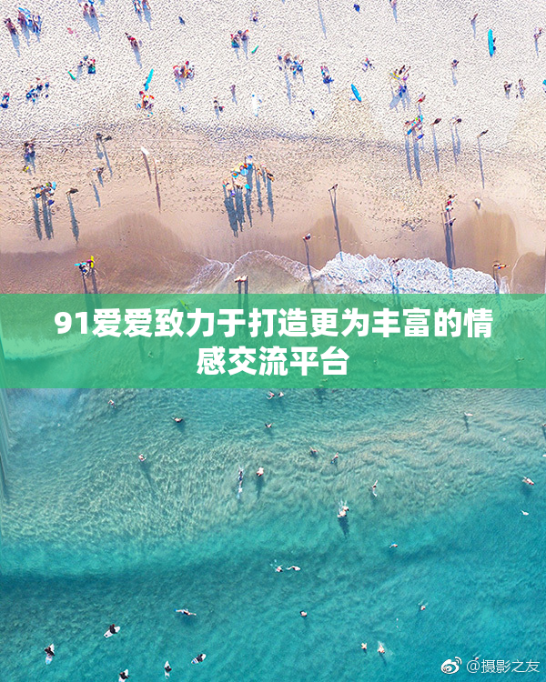 91爱爱致力于打造更为丰富的情感交流平台
