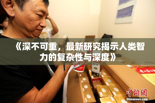 《深不可重，最新研究揭示人类智力的复杂性与深度》