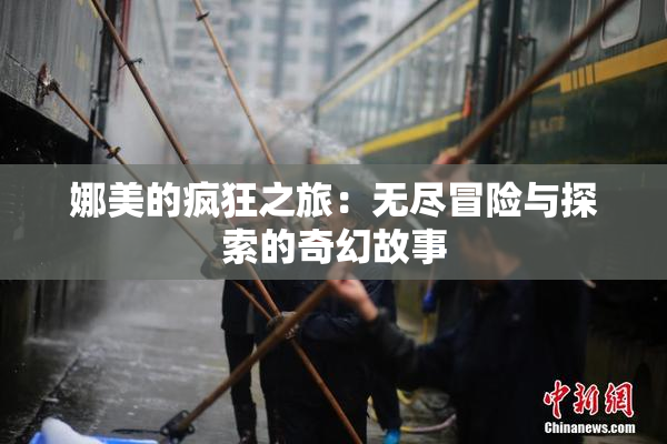 娜美的疯狂之旅：无尽冒险与探索的奇幻故事