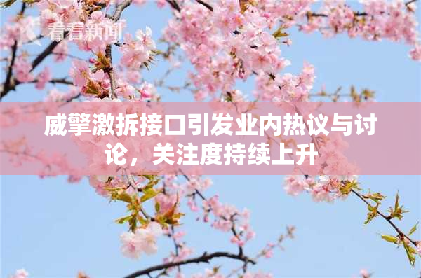 威擎激拆接口引发业内热议与讨论，关注度持续上升