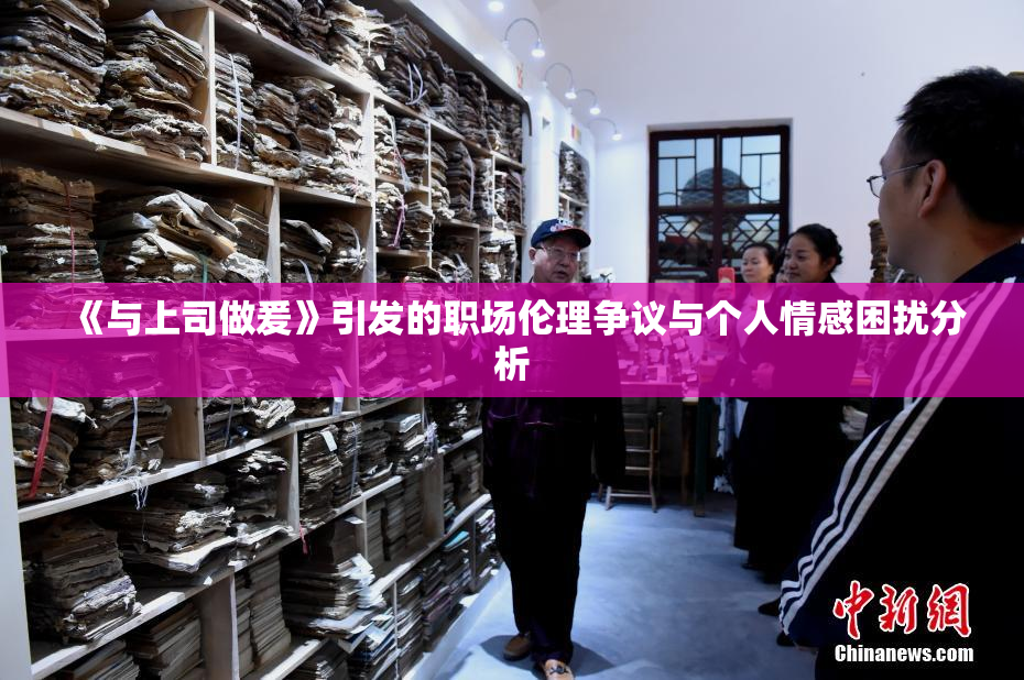 《与上司做爰》引发的职场伦理争议与个人情感困扰分析