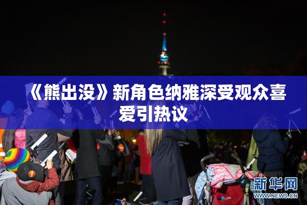 《熊出没》新角色纳雅深受观众喜爱引热议