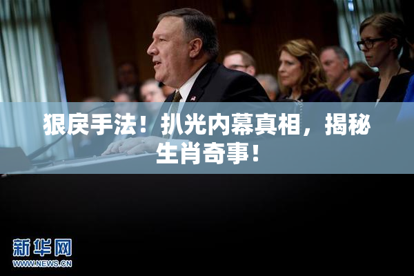 狠戾手法！扒光内幕真相，揭秘生肖奇事！