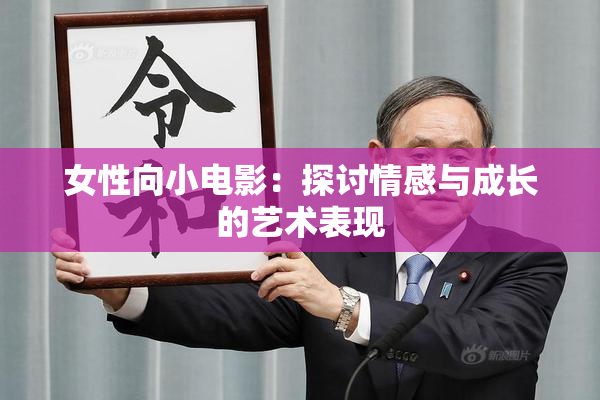 女性向小电影：探讨情感与成长的艺术表现