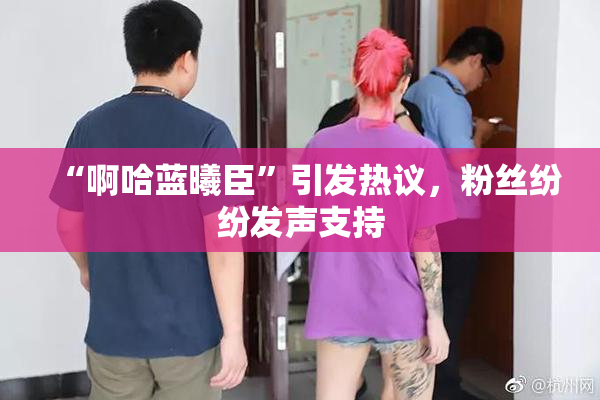 “啊哈蓝曦臣”引发热议，粉丝纷纷发声支持