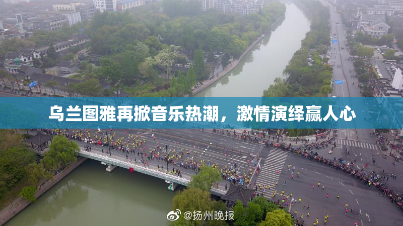乌兰图雅再掀音乐热潮，激情演绎赢人心