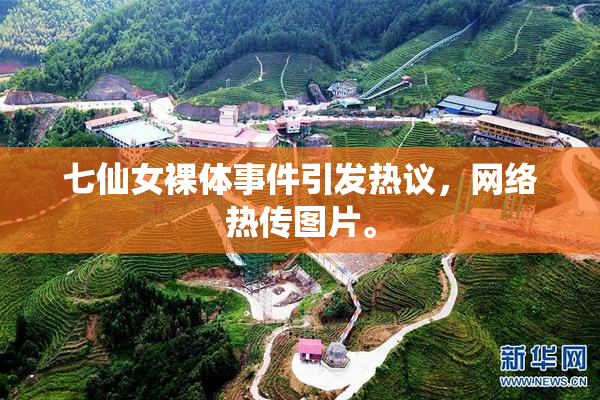 七仙女裸体事件引发热议，网络热传图片。