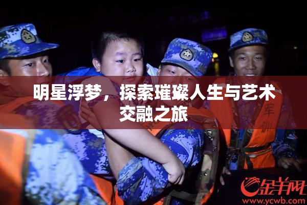 明星浮梦，探索璀璨人生与艺术交融之旅
