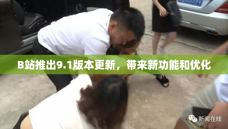 B站推出9.1版本更新，带来新功能和优化