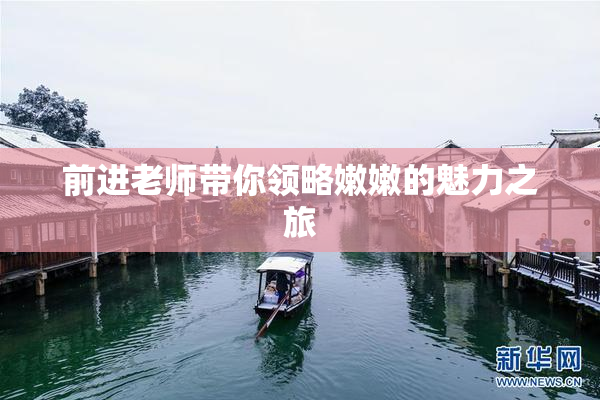 前进老师带你领略嫩嫩的魅力之旅