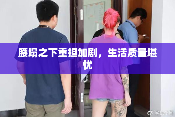腰塌之下重担加剧，生活质量堪忧
