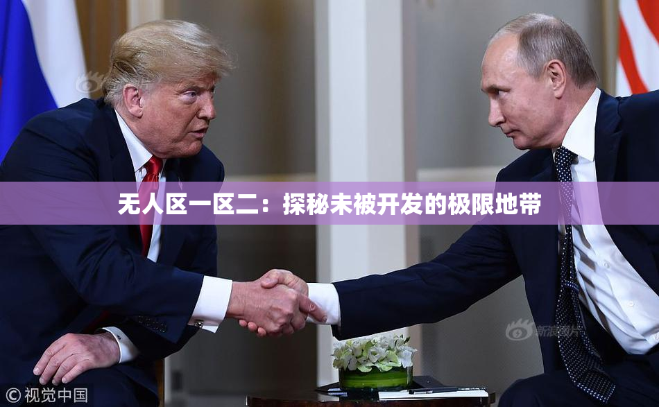 无人区一区二：探秘未被开发的极限地带