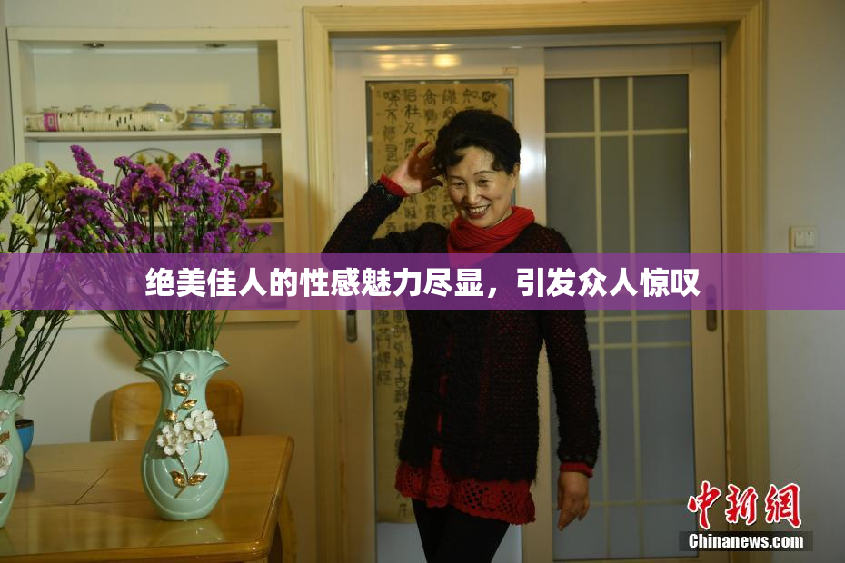 绝美佳人的性感魅力尽显，引发众人惊叹