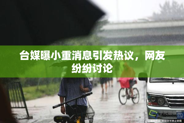 台媒曝小重消息引发热议，网友纷纷讨论