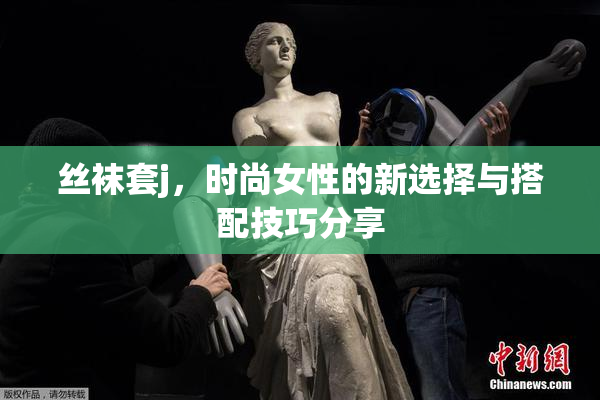 丝袜套j，时尚女性的新选择与搭配技巧分享